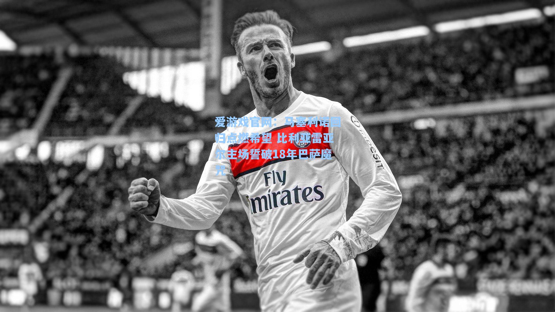 爱游戏官网：马塞利诺回归点燃希望 比利亚雷亚尔主场誓破18年巴萨魔咒