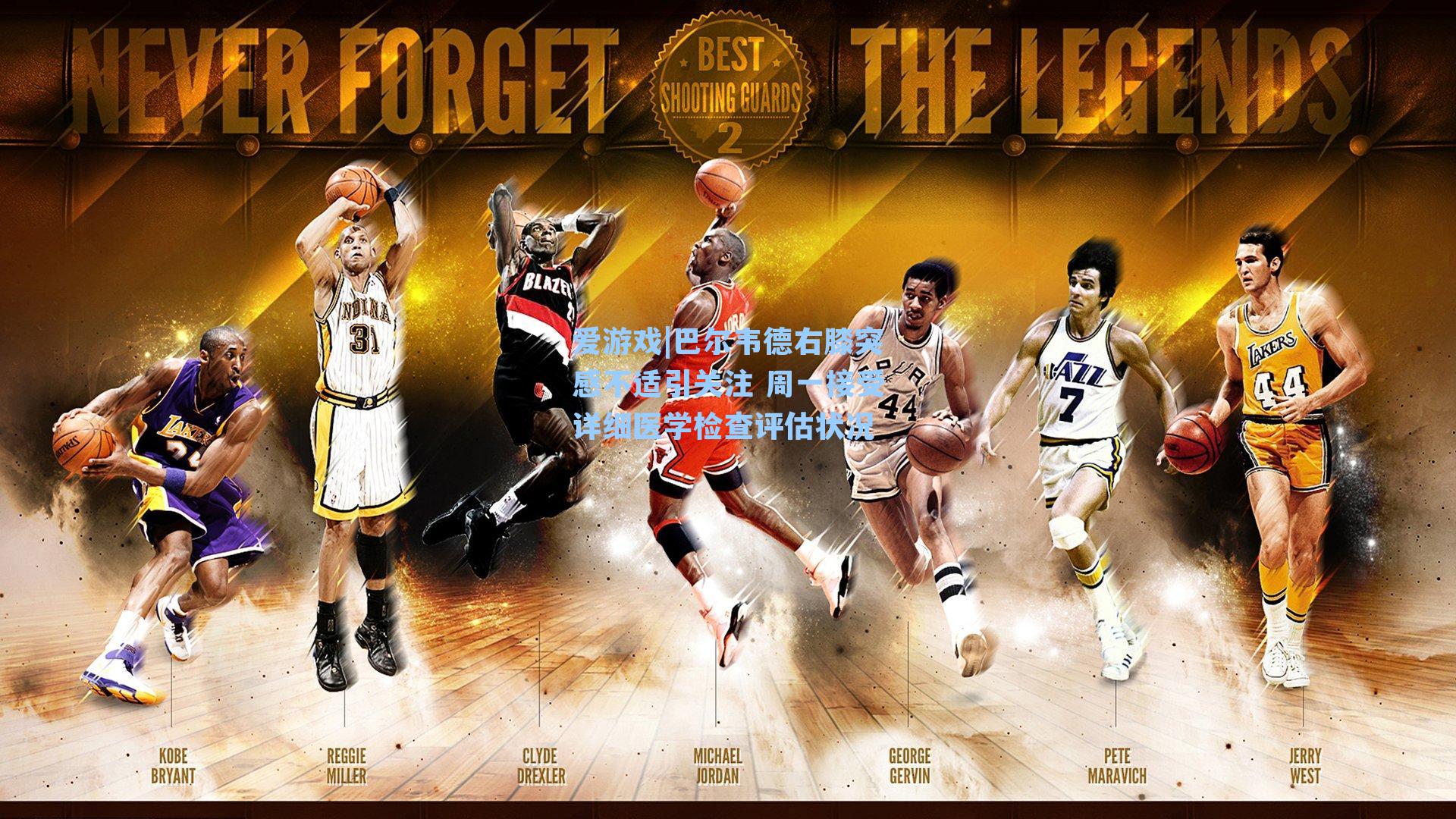 爱游戏|巴尔韦德右膝突感不适引关注 周一接受详细医学检查评估状况