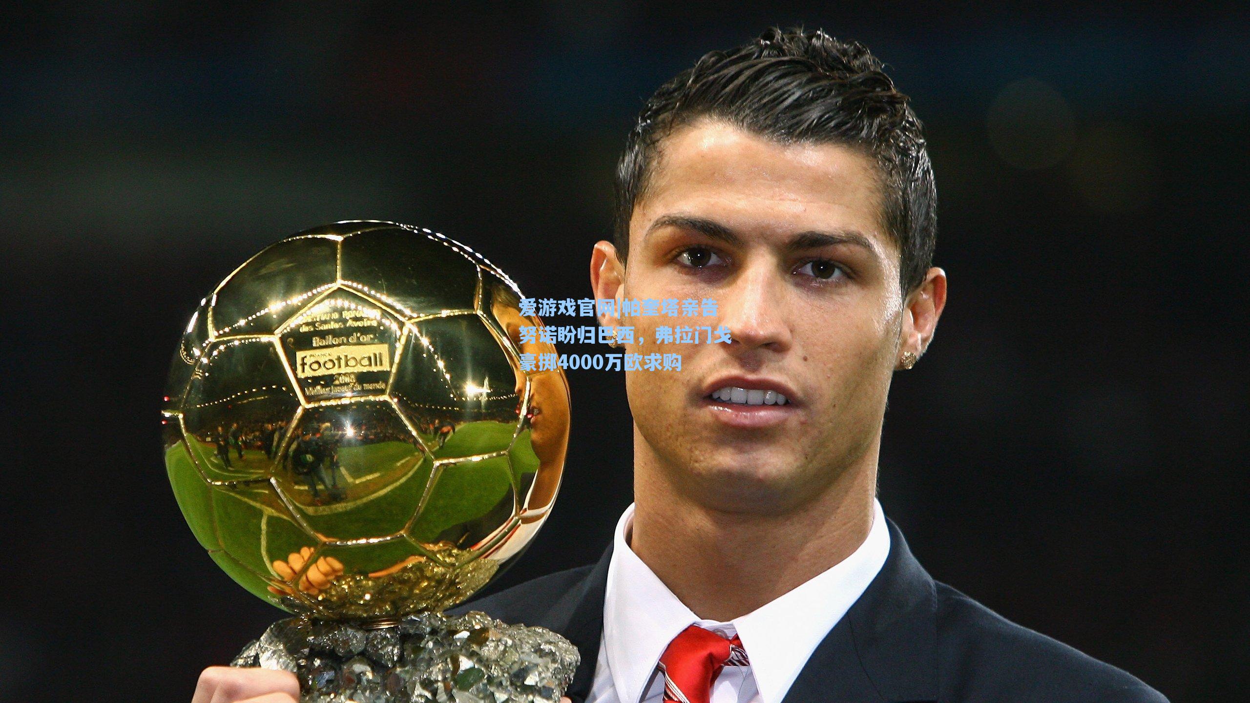 帕奎塔亲告努诺盼归巴西,弗拉门戈豪掷4000万欧求购