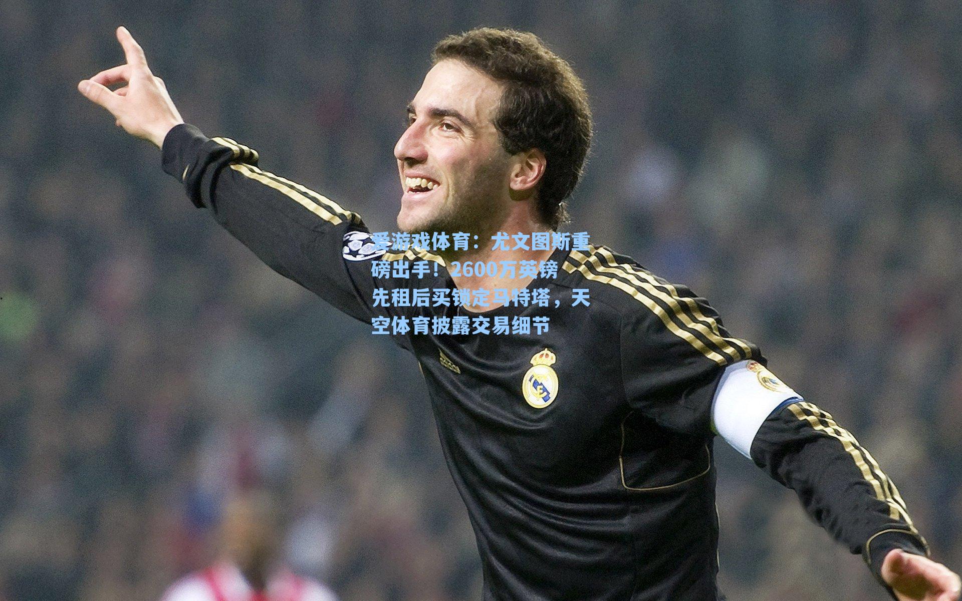 爱游戏体育：尤文图斯重磅出手！2600万英镑先租后买锁定马特塔，天空体育披露交易细节