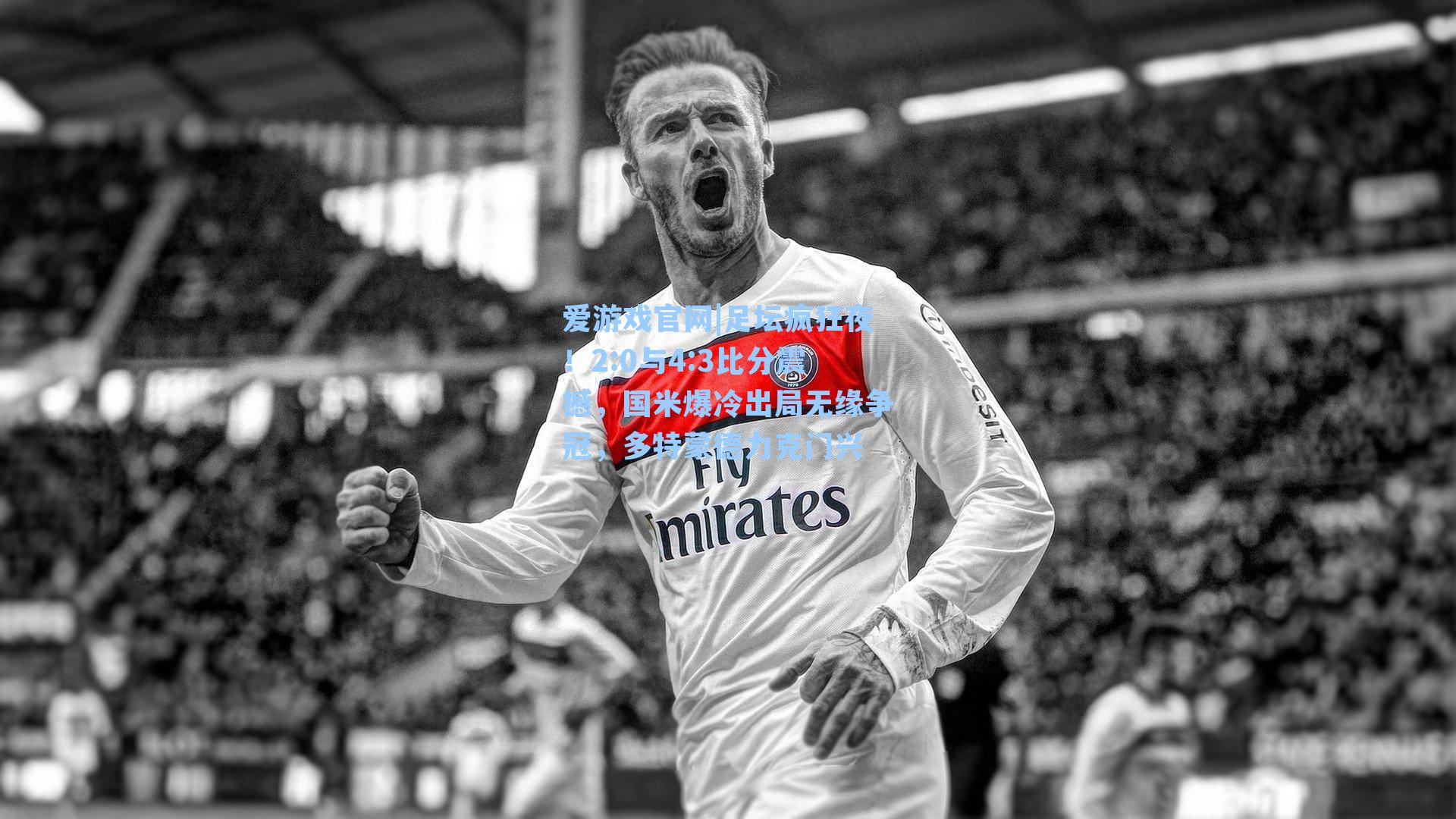爱游戏官网|足坛疯狂夜！2:0与4:3比分震撼，国米爆冷出局无缘争冠，多特蒙德力克门兴