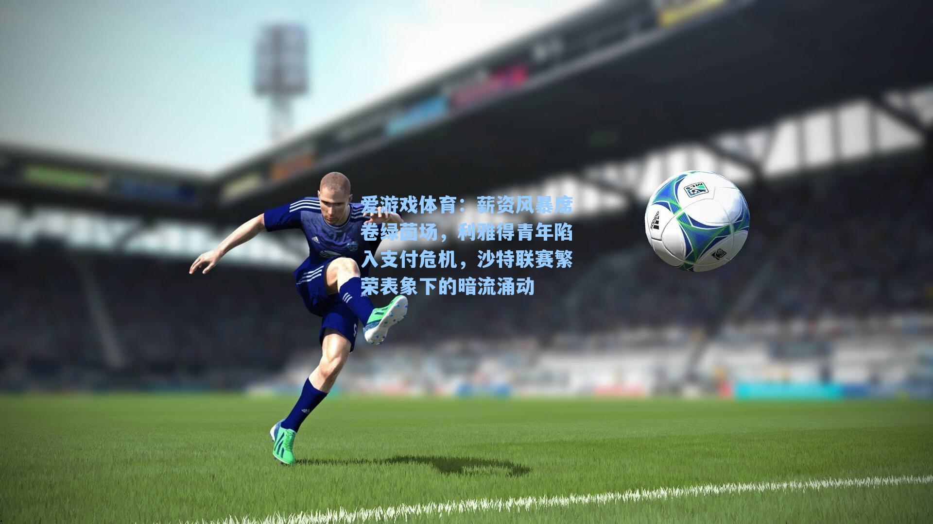 薪资风暴席卷绿茵场，利雅得青年陷入支付危机，沙特联赛繁荣表象下的暗流涌动