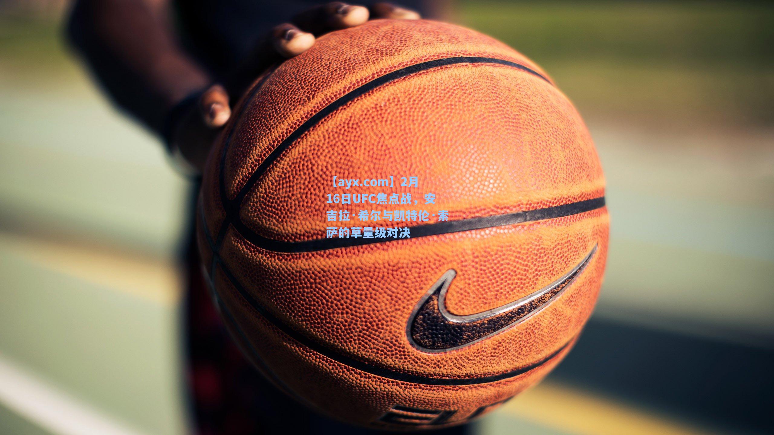 【ayx.com】2月16日UFC焦点战，安吉拉·希尔与凯特伦·索萨的草量级对决