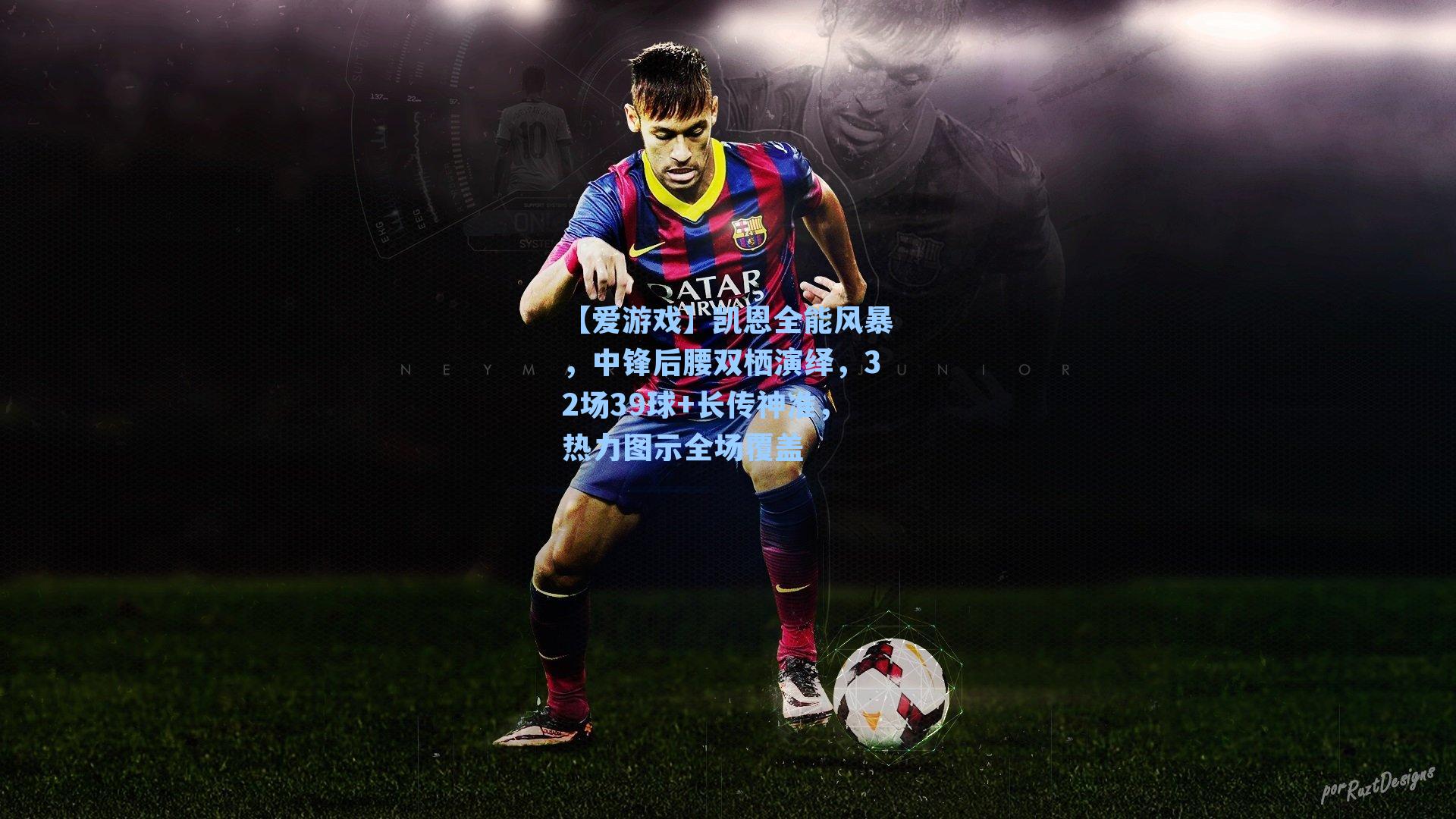 【爱游戏】凯恩全能风暴，中锋后腰双栖演绎，32场39球+长传神准，热力图示全场覆盖