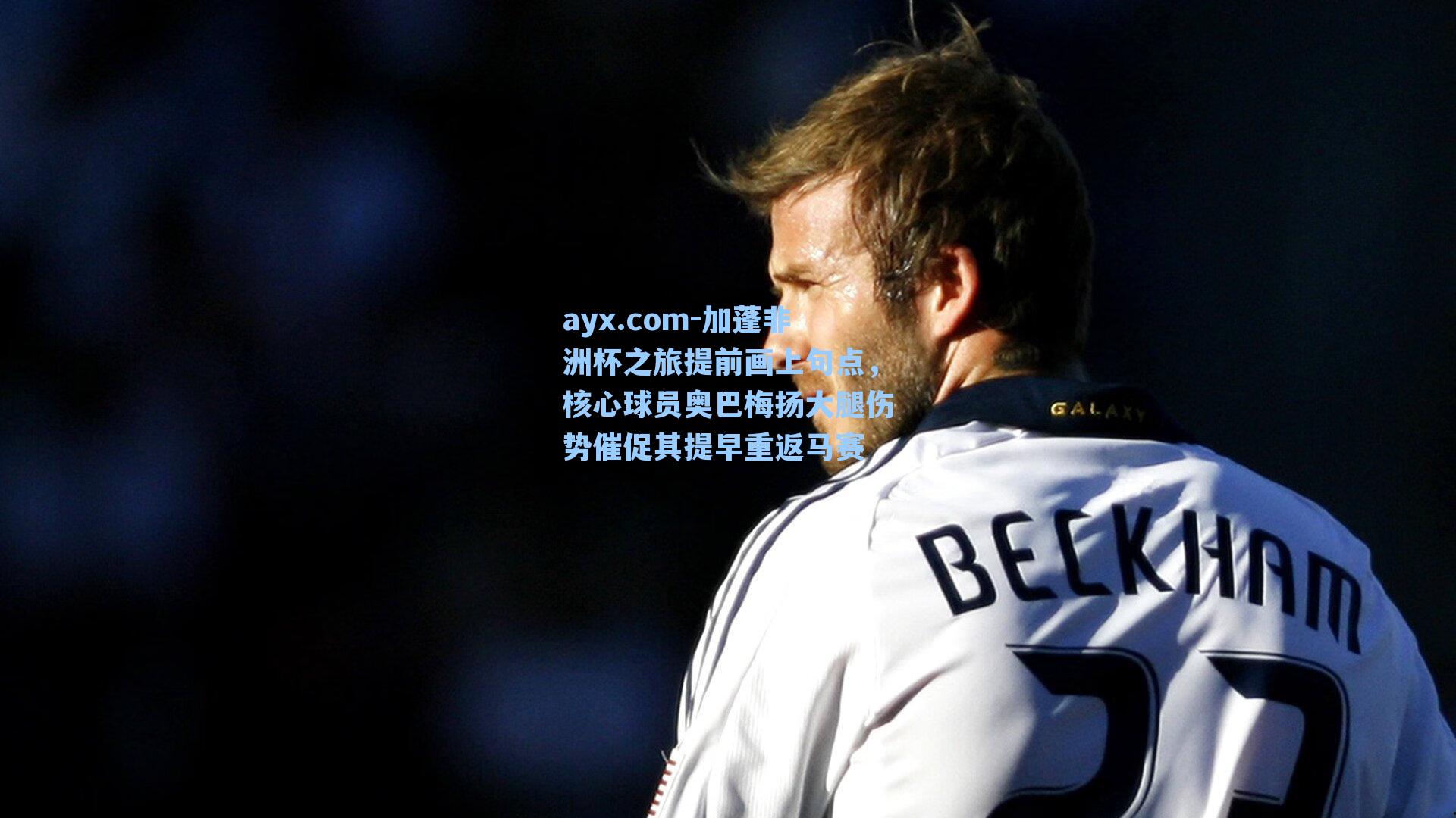 ayx.com-加蓬非洲杯之旅提前画上句点，核心球员奥巴梅扬大腿伤势催促其提早重返马赛