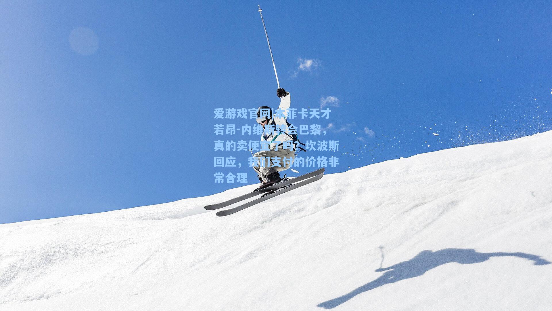 爱游戏官网|本菲卡天才若昂-内维斯转会巴黎，真的卖便宜了吗？坎波斯回应，我们支付的价格非常合理