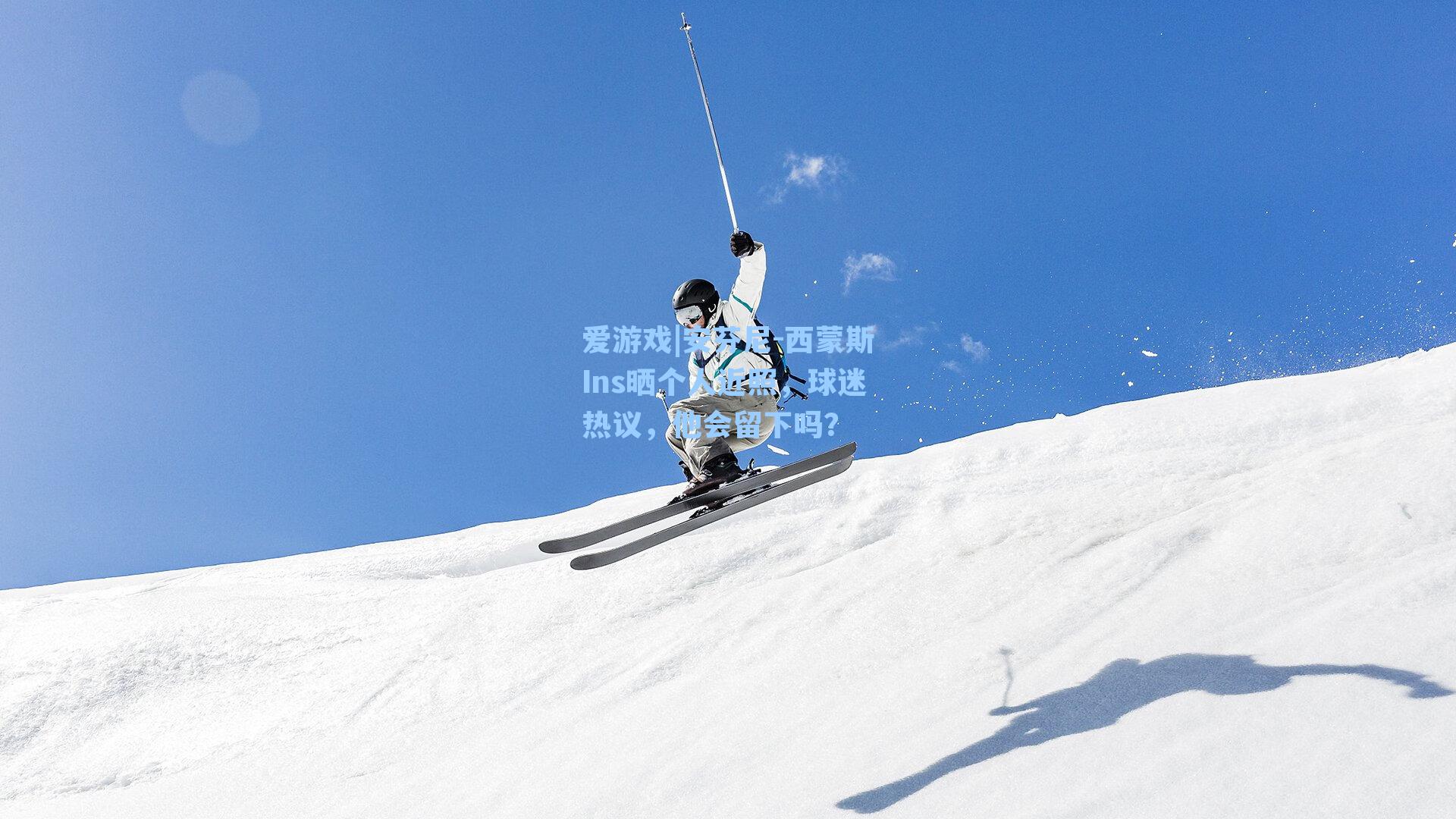 爱游戏|安芬尼-西蒙斯Ins晒个人近照，球迷热议，他会留下吗？