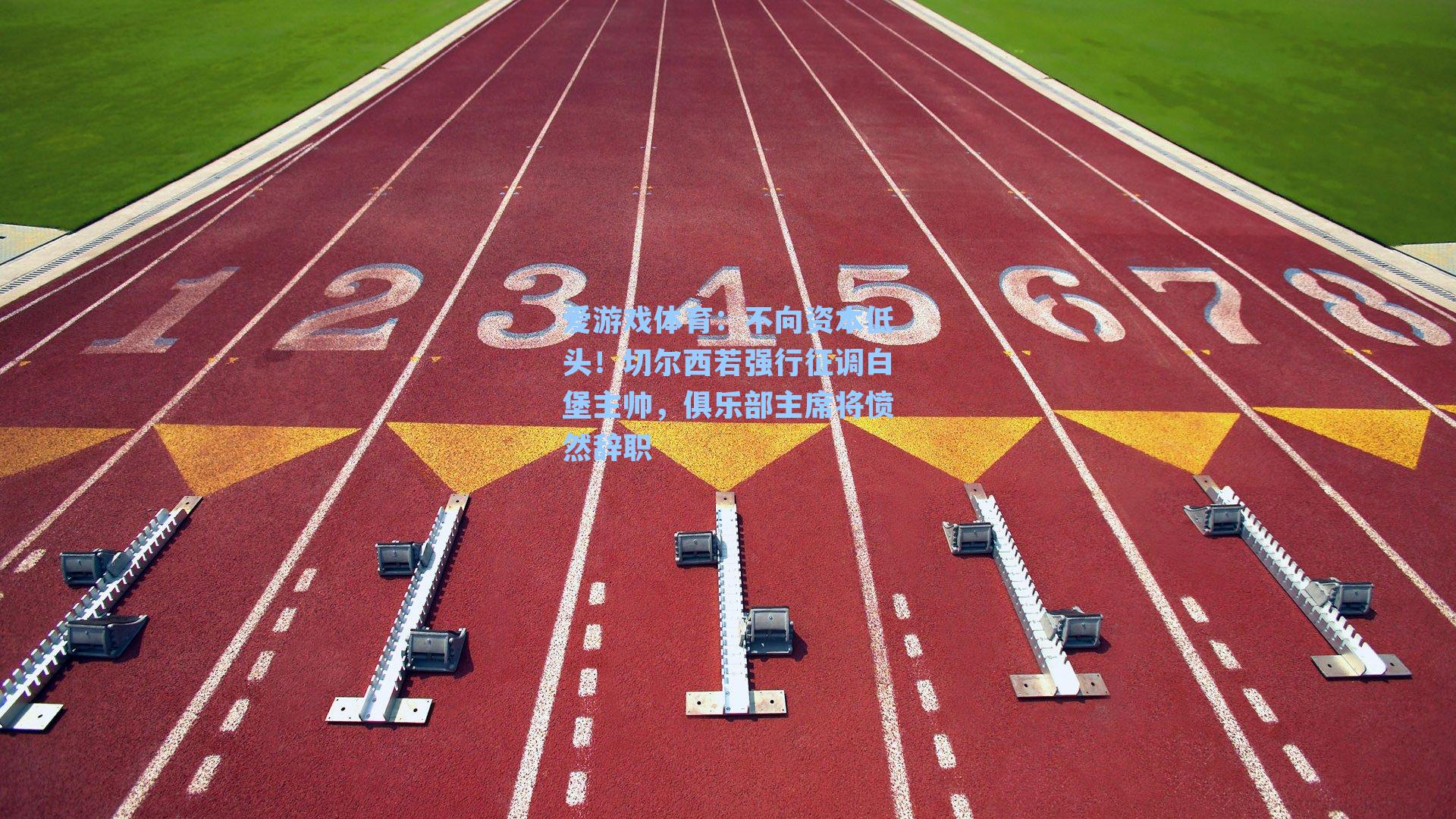 爱游戏体育：不向资本低头！切尔西若强行征调白堡主帅，俱乐部主席将愤然辞职