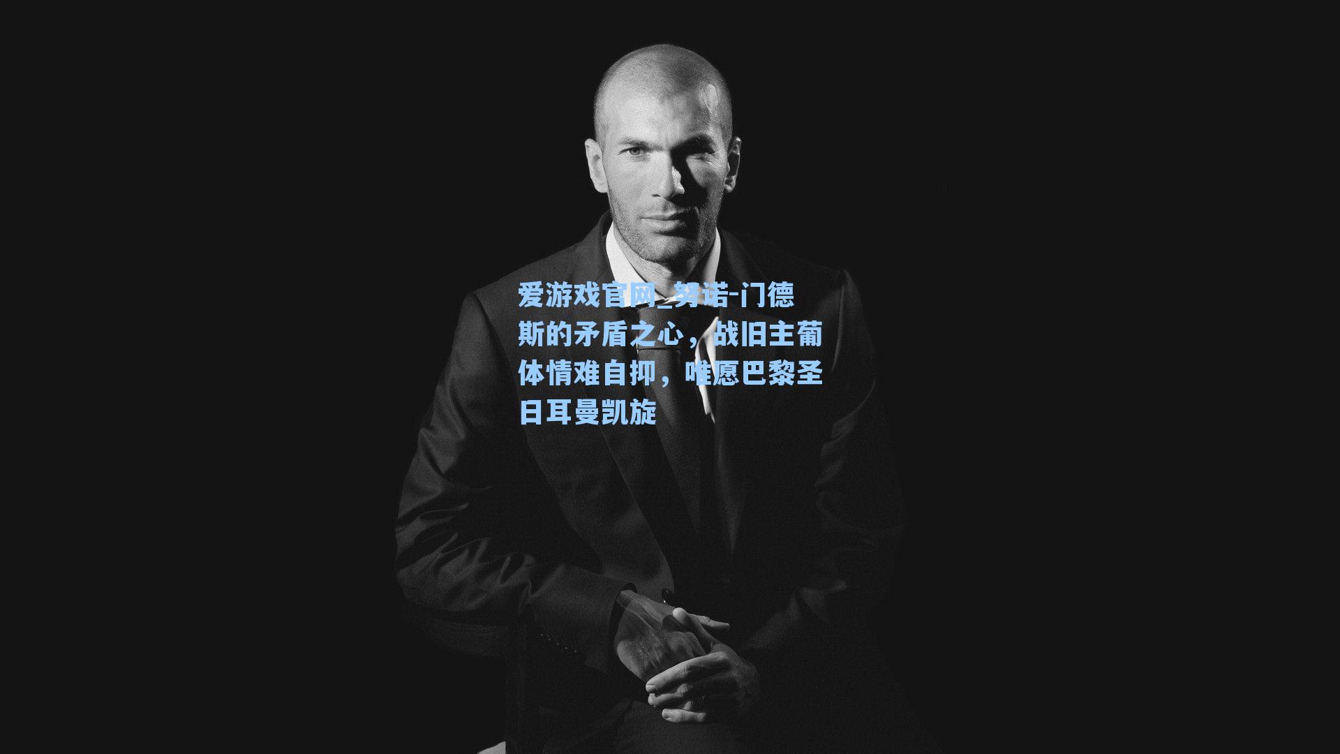 爱游戏官网_努诺-门德斯的矛盾之心，战旧主葡体情难自抑，唯愿巴黎圣日耳曼凯旋